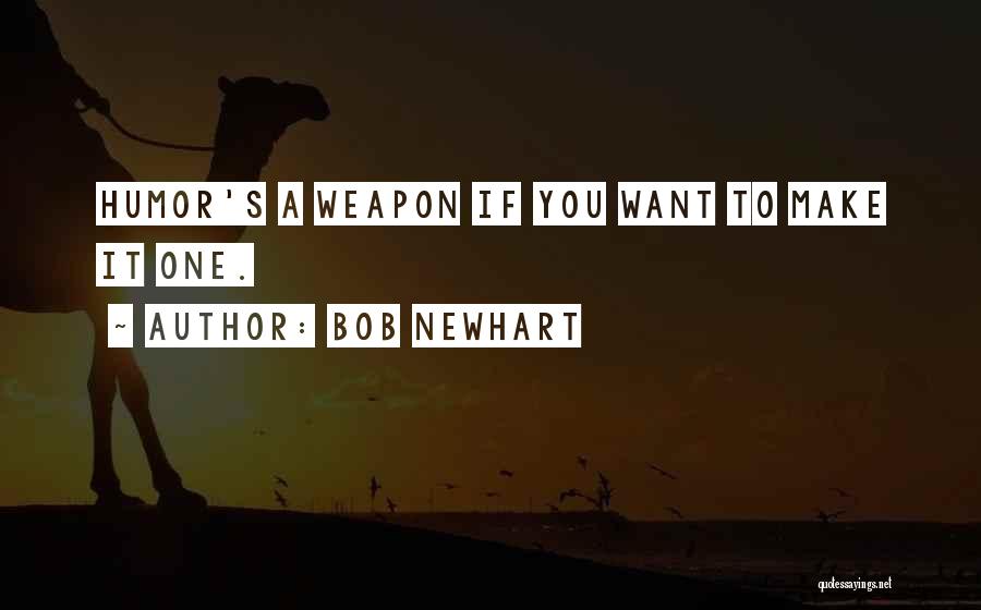 Bob Newhart Quotes: Humor's A Weapon If You Want To Make It One.