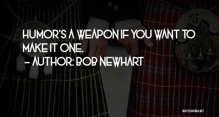 Bob Newhart Quotes: Humor's A Weapon If You Want To Make It One.