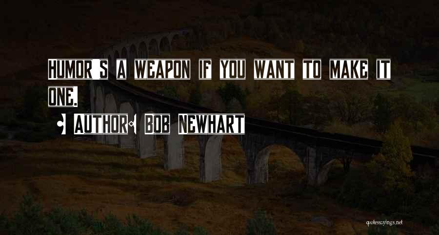 Bob Newhart Quotes: Humor's A Weapon If You Want To Make It One.