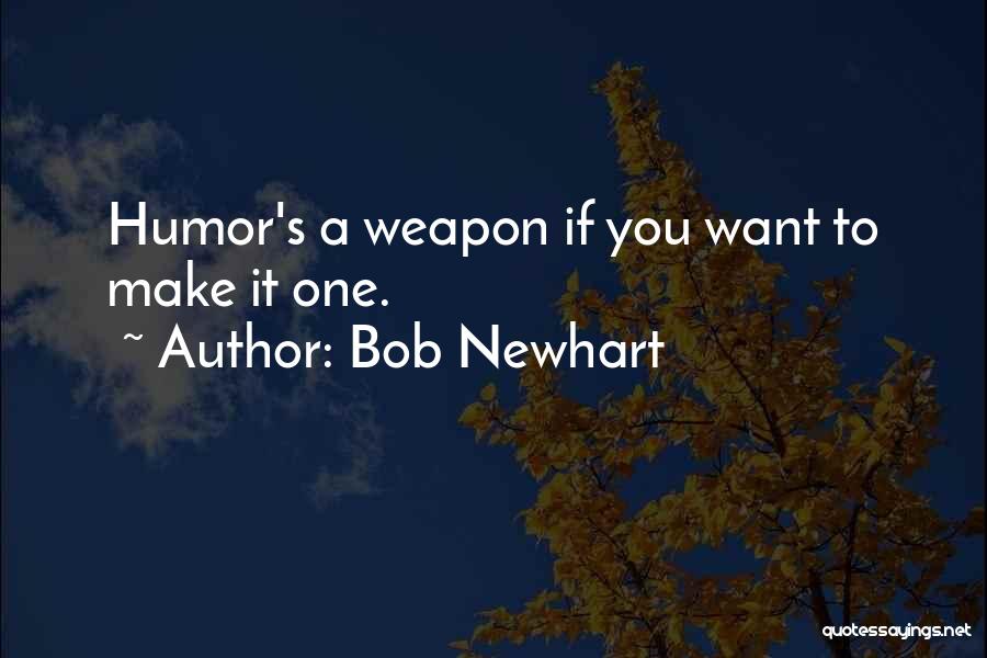 Bob Newhart Quotes: Humor's A Weapon If You Want To Make It One.