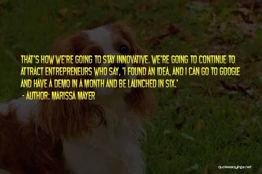 Marissa Mayer Quotes: That's How We're Going To Stay Innovative. We're Going To Continue To Attract Entrepreneurs Who Say, 'i Found An Idea,