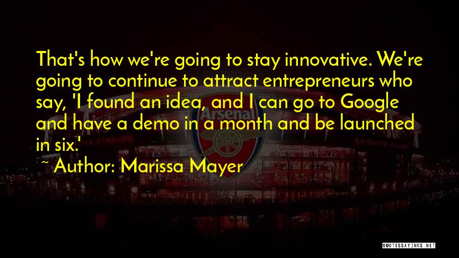 Marissa Mayer Quotes: That's How We're Going To Stay Innovative. We're Going To Continue To Attract Entrepreneurs Who Say, 'i Found An Idea,