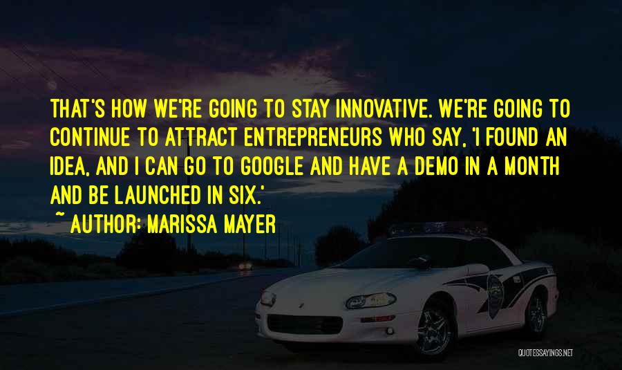 Marissa Mayer Quotes: That's How We're Going To Stay Innovative. We're Going To Continue To Attract Entrepreneurs Who Say, 'i Found An Idea,