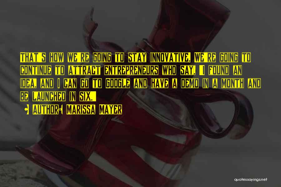 Marissa Mayer Quotes: That's How We're Going To Stay Innovative. We're Going To Continue To Attract Entrepreneurs Who Say, 'i Found An Idea,