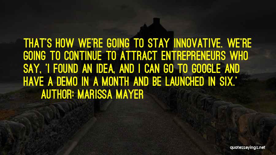 Marissa Mayer Quotes: That's How We're Going To Stay Innovative. We're Going To Continue To Attract Entrepreneurs Who Say, 'i Found An Idea,