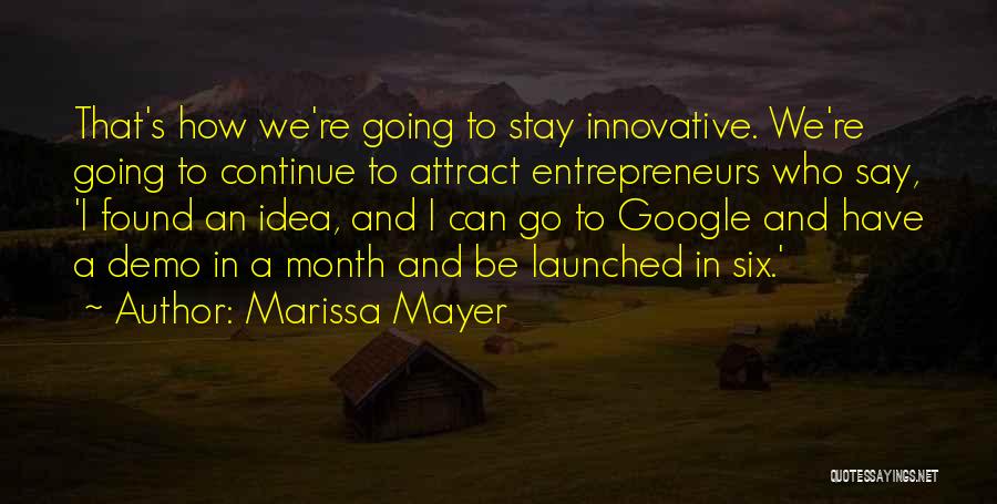 Marissa Mayer Quotes: That's How We're Going To Stay Innovative. We're Going To Continue To Attract Entrepreneurs Who Say, 'i Found An Idea,