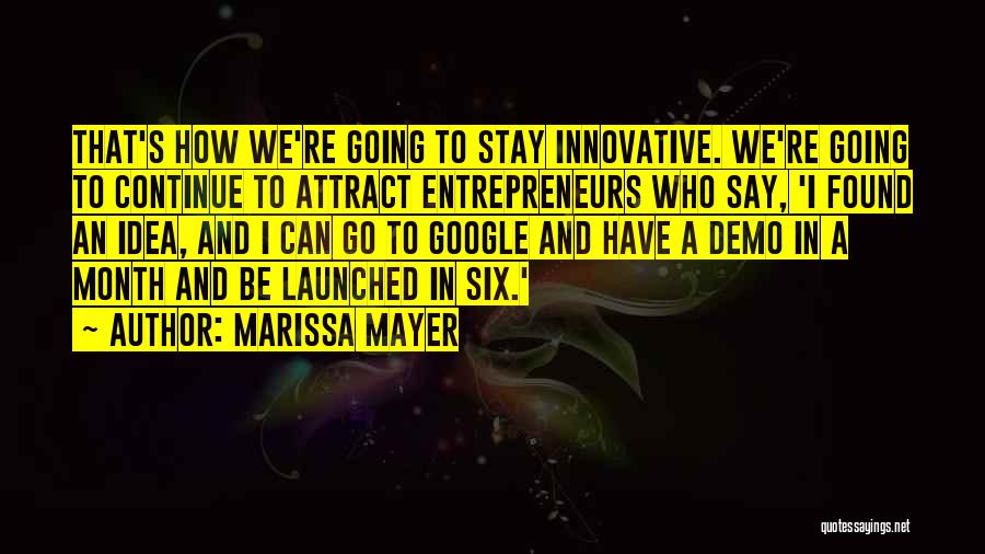 Marissa Mayer Quotes: That's How We're Going To Stay Innovative. We're Going To Continue To Attract Entrepreneurs Who Say, 'i Found An Idea,