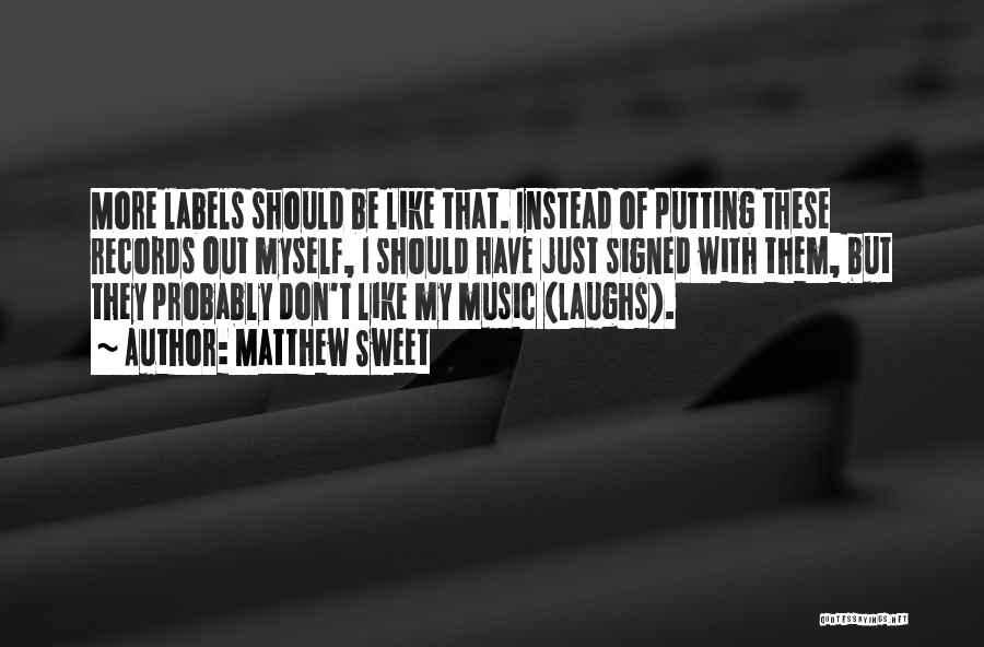 Matthew Sweet Quotes: More Labels Should Be Like That. Instead Of Putting These Records Out Myself, I Should Have Just Signed With Them,