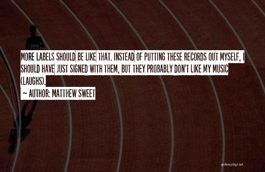 Matthew Sweet Quotes: More Labels Should Be Like That. Instead Of Putting These Records Out Myself, I Should Have Just Signed With Them,