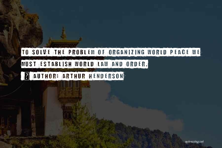 Arthur Henderson Quotes: To Solve The Problem Of Organizing World Peace We Must Establish World Law And Order.