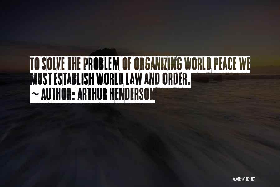 Arthur Henderson Quotes: To Solve The Problem Of Organizing World Peace We Must Establish World Law And Order.