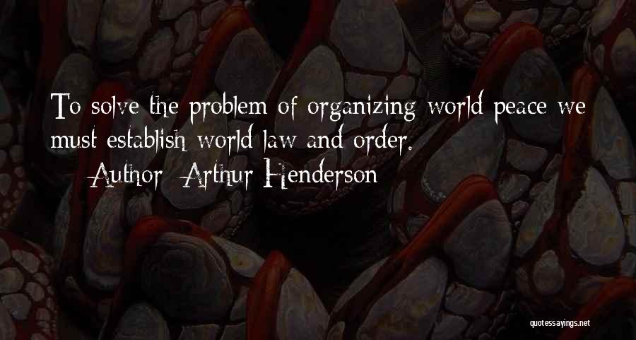 Arthur Henderson Quotes: To Solve The Problem Of Organizing World Peace We Must Establish World Law And Order.