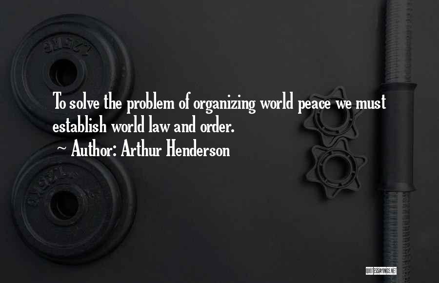 Arthur Henderson Quotes: To Solve The Problem Of Organizing World Peace We Must Establish World Law And Order.
