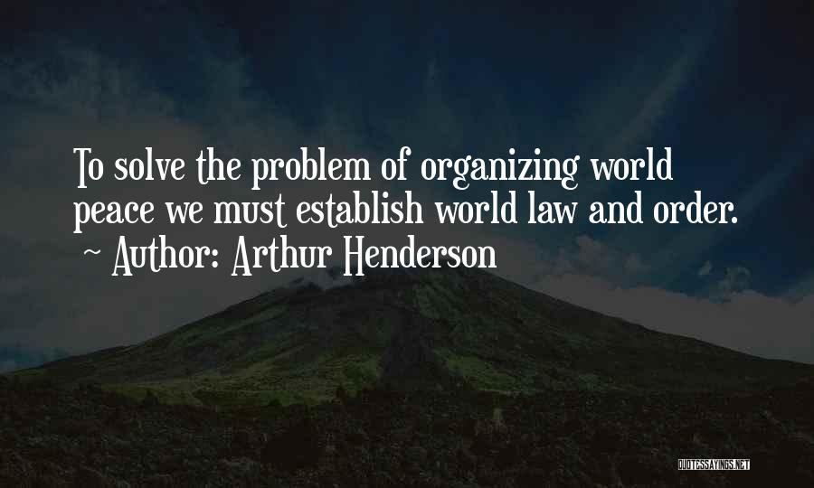 Arthur Henderson Quotes: To Solve The Problem Of Organizing World Peace We Must Establish World Law And Order.