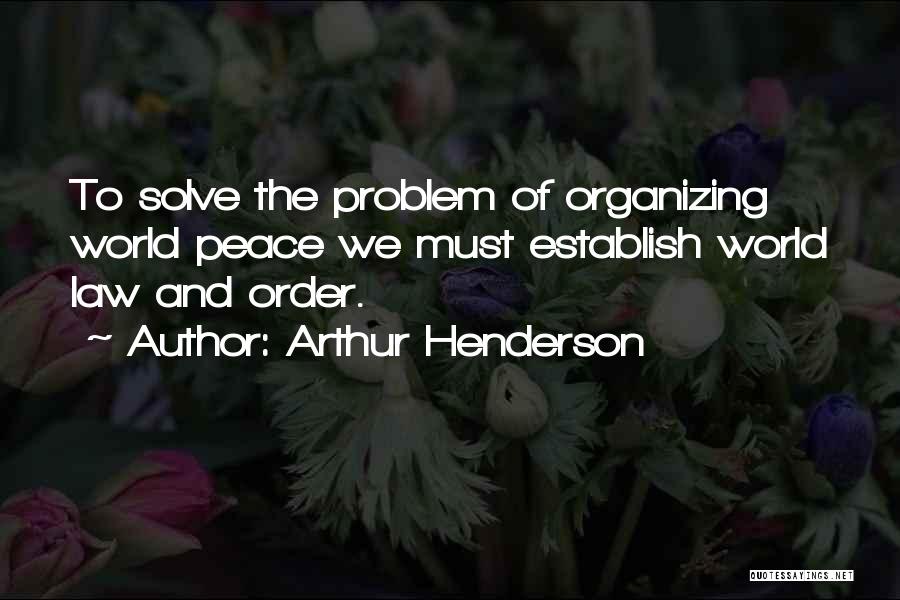 Arthur Henderson Quotes: To Solve The Problem Of Organizing World Peace We Must Establish World Law And Order.