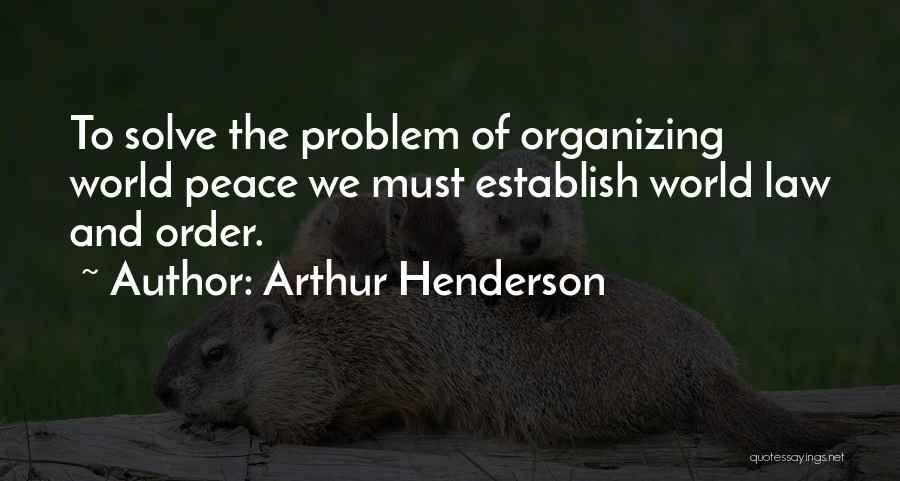 Arthur Henderson Quotes: To Solve The Problem Of Organizing World Peace We Must Establish World Law And Order.