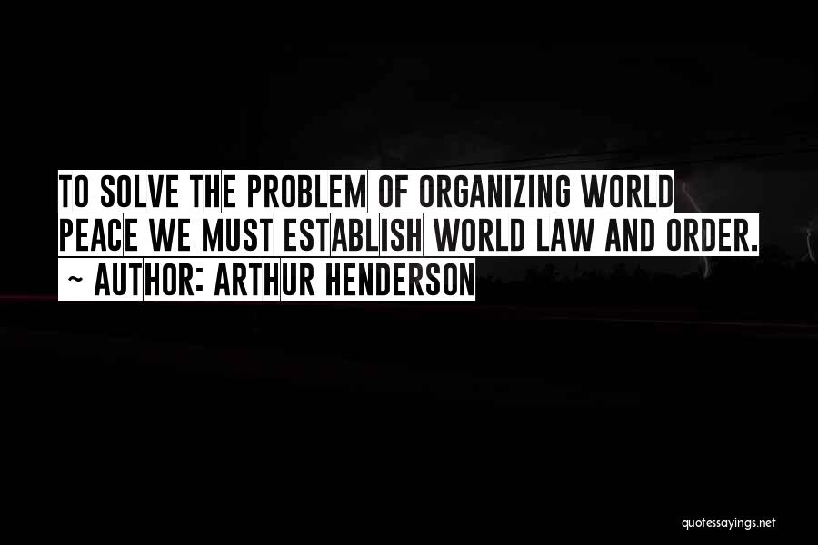 Arthur Henderson Quotes: To Solve The Problem Of Organizing World Peace We Must Establish World Law And Order.