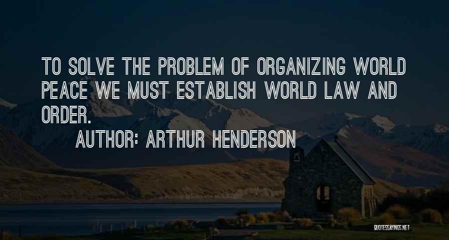 Arthur Henderson Quotes: To Solve The Problem Of Organizing World Peace We Must Establish World Law And Order.
