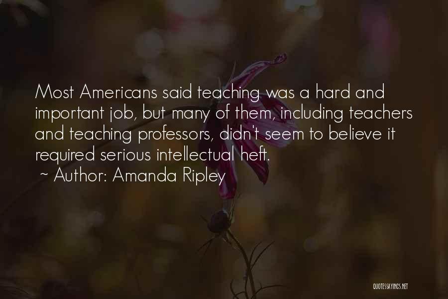 Amanda Ripley Quotes: Most Americans Said Teaching Was A Hard And Important Job, But Many Of Them, Including Teachers And Teaching Professors, Didn't