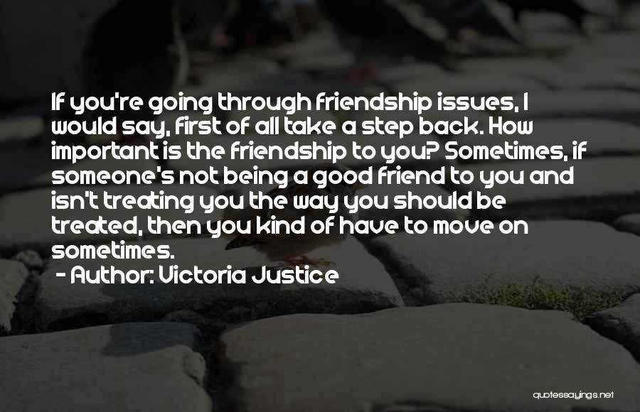 Victoria Justice Quotes: If You're Going Through Friendship Issues, I Would Say, First Of All Take A Step Back. How Important Is The