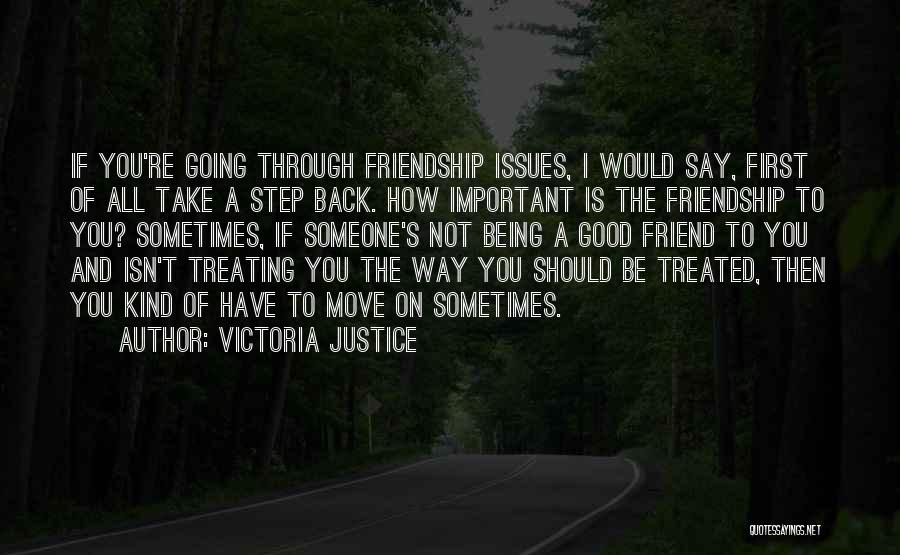 Victoria Justice Quotes: If You're Going Through Friendship Issues, I Would Say, First Of All Take A Step Back. How Important Is The