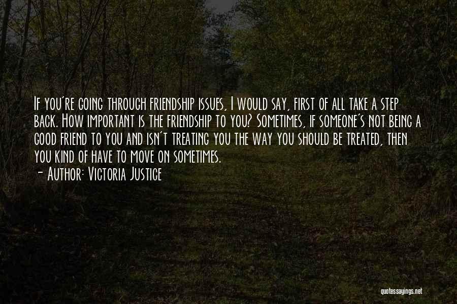 Victoria Justice Quotes: If You're Going Through Friendship Issues, I Would Say, First Of All Take A Step Back. How Important Is The