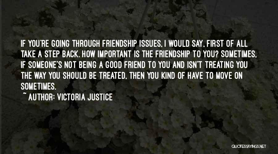 Victoria Justice Quotes: If You're Going Through Friendship Issues, I Would Say, First Of All Take A Step Back. How Important Is The