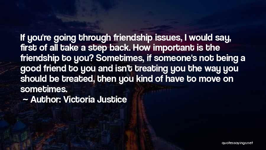 Victoria Justice Quotes: If You're Going Through Friendship Issues, I Would Say, First Of All Take A Step Back. How Important Is The