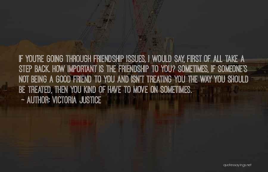 Victoria Justice Quotes: If You're Going Through Friendship Issues, I Would Say, First Of All Take A Step Back. How Important Is The