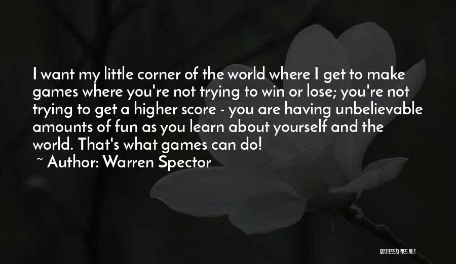 Warren Spector Quotes: I Want My Little Corner Of The World Where I Get To Make Games Where You're Not Trying To Win