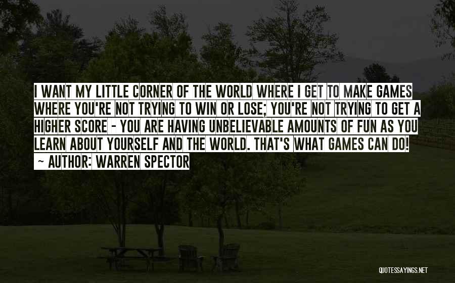 Warren Spector Quotes: I Want My Little Corner Of The World Where I Get To Make Games Where You're Not Trying To Win