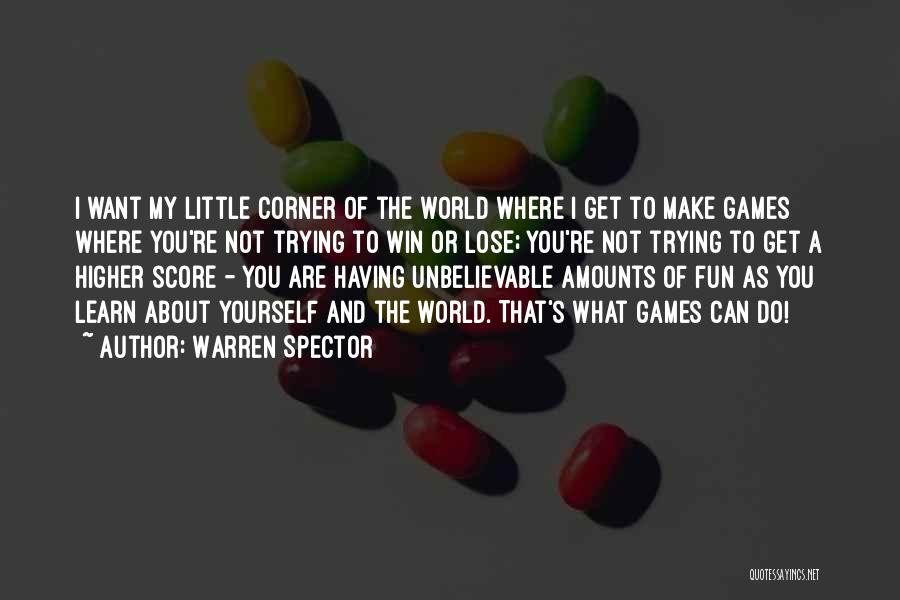 Warren Spector Quotes: I Want My Little Corner Of The World Where I Get To Make Games Where You're Not Trying To Win