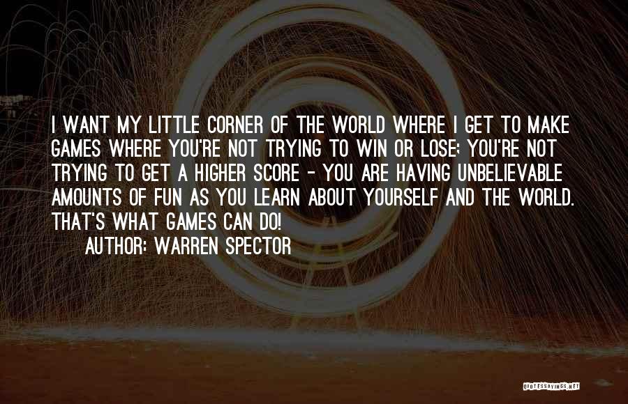 Warren Spector Quotes: I Want My Little Corner Of The World Where I Get To Make Games Where You're Not Trying To Win