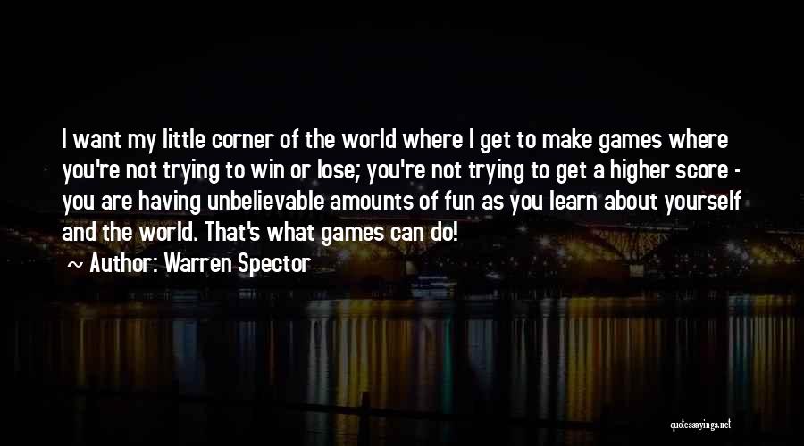 Warren Spector Quotes: I Want My Little Corner Of The World Where I Get To Make Games Where You're Not Trying To Win