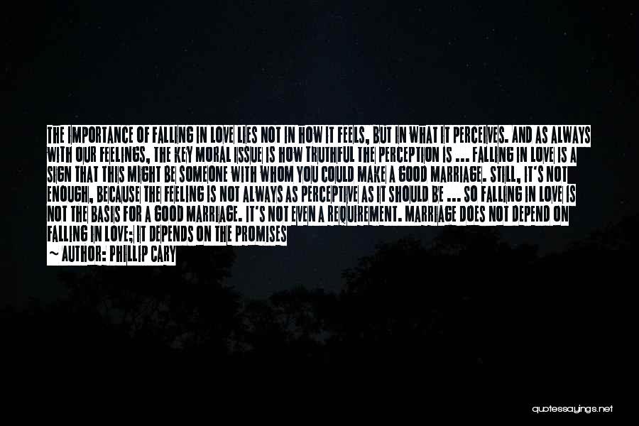 Phillip Cary Quotes: The Importance Of Falling In Love Lies Not In How It Feels, But In What It Perceives. And As Always