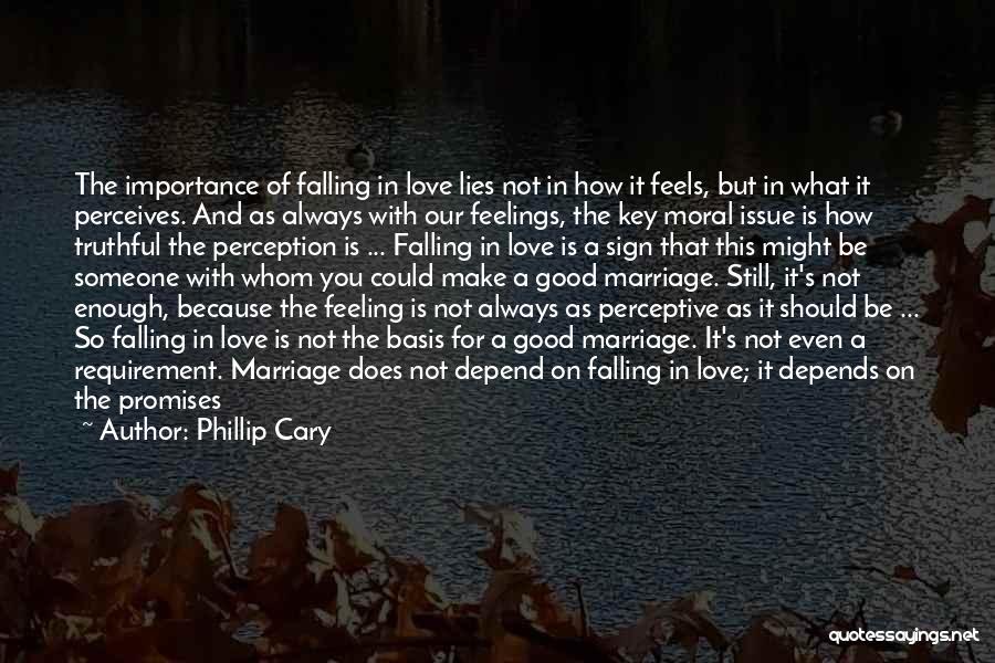 Phillip Cary Quotes: The Importance Of Falling In Love Lies Not In How It Feels, But In What It Perceives. And As Always