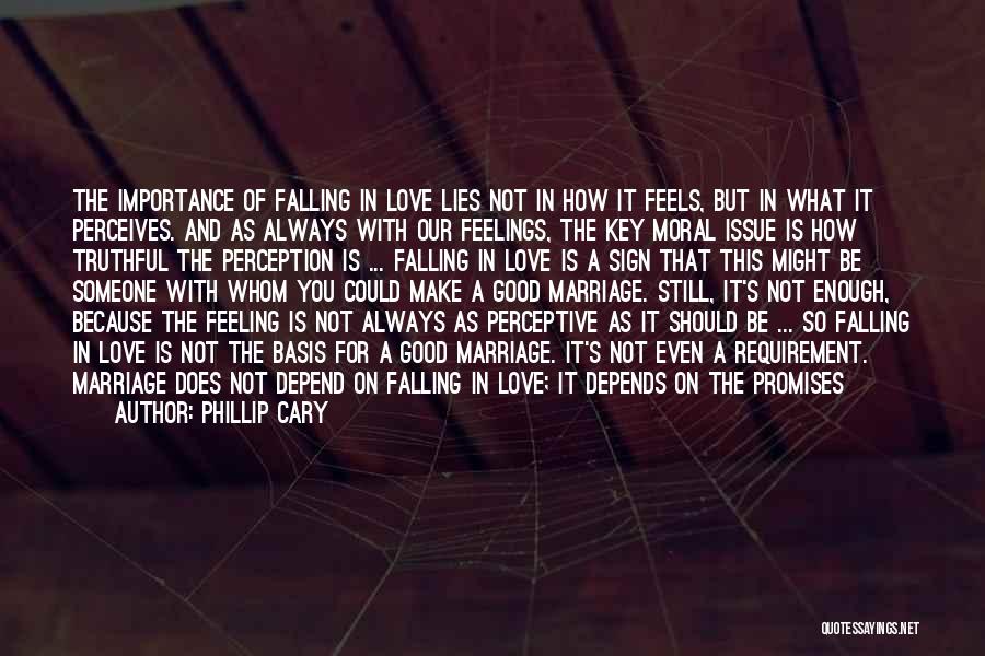 Phillip Cary Quotes: The Importance Of Falling In Love Lies Not In How It Feels, But In What It Perceives. And As Always