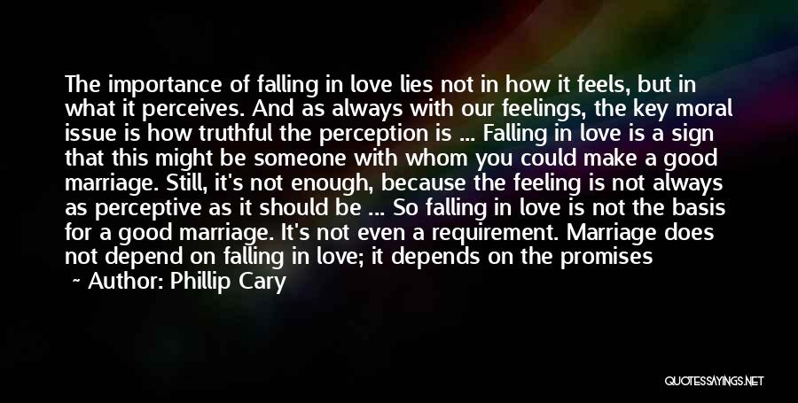 Phillip Cary Quotes: The Importance Of Falling In Love Lies Not In How It Feels, But In What It Perceives. And As Always