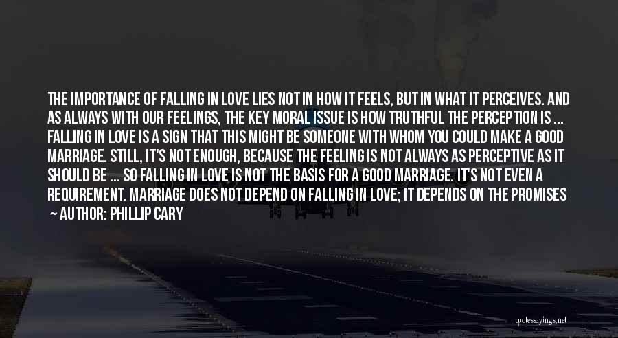 Phillip Cary Quotes: The Importance Of Falling In Love Lies Not In How It Feels, But In What It Perceives. And As Always