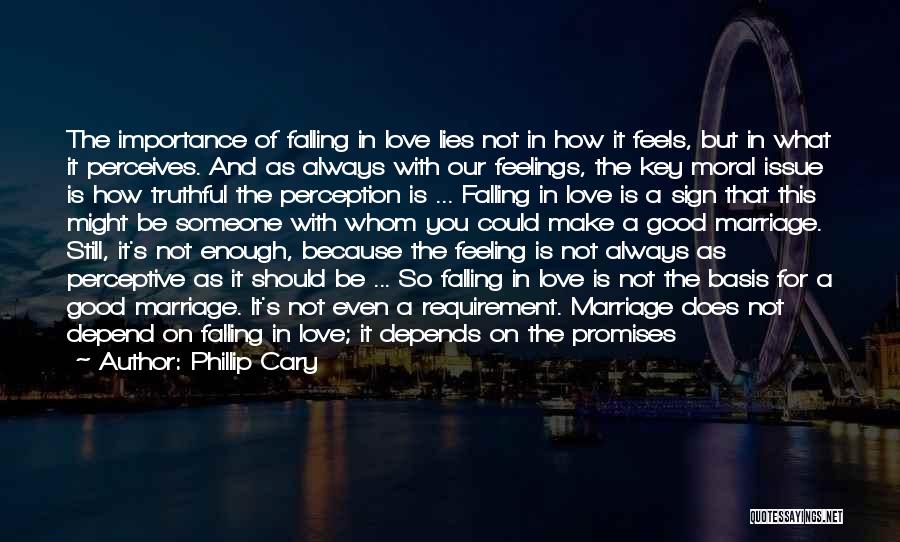 Phillip Cary Quotes: The Importance Of Falling In Love Lies Not In How It Feels, But In What It Perceives. And As Always