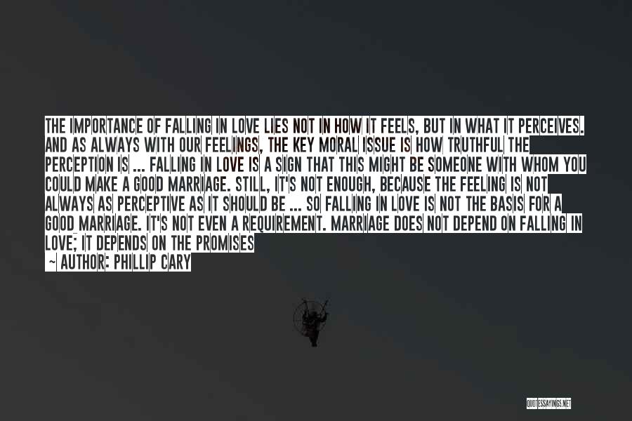 Phillip Cary Quotes: The Importance Of Falling In Love Lies Not In How It Feels, But In What It Perceives. And As Always