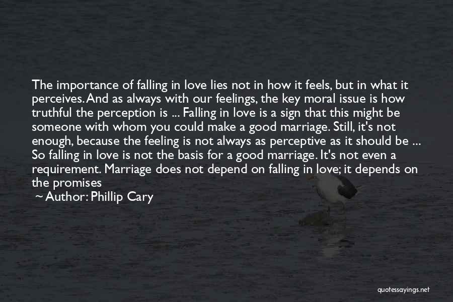 Phillip Cary Quotes: The Importance Of Falling In Love Lies Not In How It Feels, But In What It Perceives. And As Always