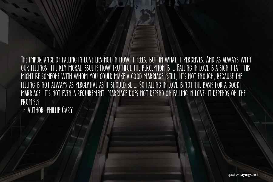 Phillip Cary Quotes: The Importance Of Falling In Love Lies Not In How It Feels, But In What It Perceives. And As Always