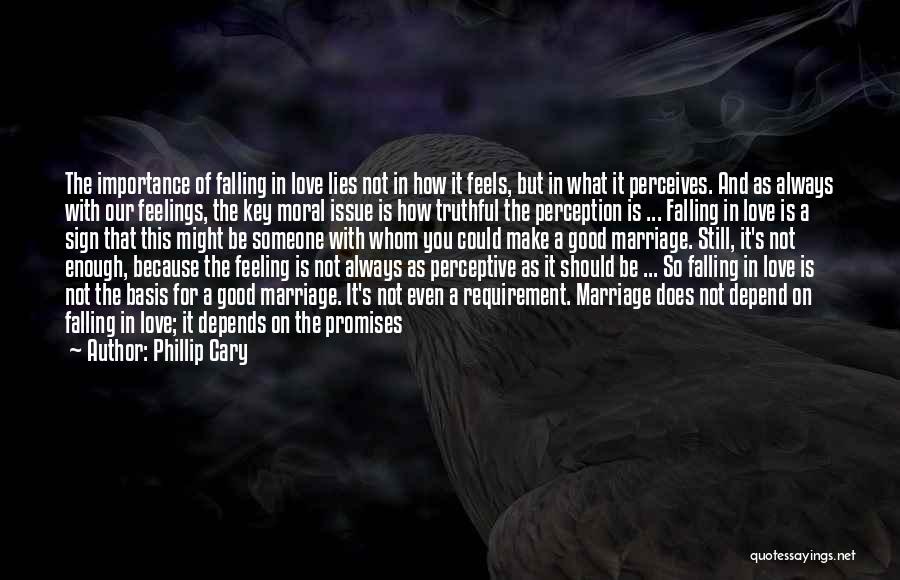 Phillip Cary Quotes: The Importance Of Falling In Love Lies Not In How It Feels, But In What It Perceives. And As Always