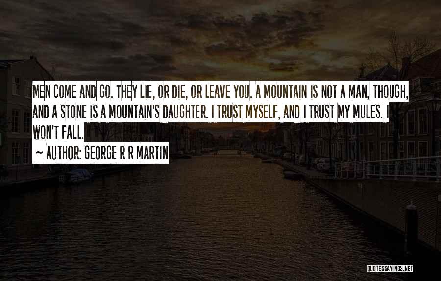 George R R Martin Quotes: Men Come And Go. They Lie, Or Die, Or Leave You. A Mountain Is Not A Man, Though, And A