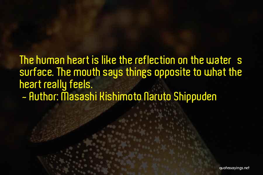 Masashi Kishimoto Naruto Shippuden Quotes: The Human Heart Is Like The Reflection On The Water's Surface. The Mouth Says Things Opposite To What The Heart