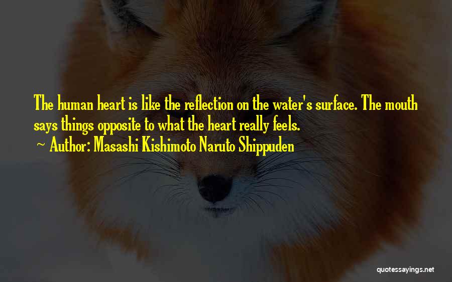 Masashi Kishimoto Naruto Shippuden Quotes: The Human Heart Is Like The Reflection On The Water's Surface. The Mouth Says Things Opposite To What The Heart