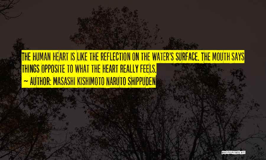 Masashi Kishimoto Naruto Shippuden Quotes: The Human Heart Is Like The Reflection On The Water's Surface. The Mouth Says Things Opposite To What The Heart