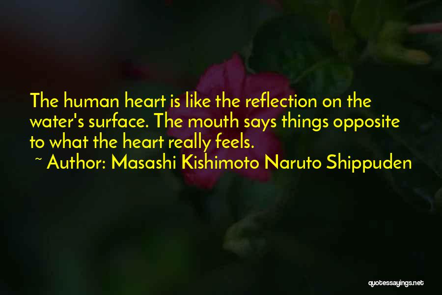 Masashi Kishimoto Naruto Shippuden Quotes: The Human Heart Is Like The Reflection On The Water's Surface. The Mouth Says Things Opposite To What The Heart