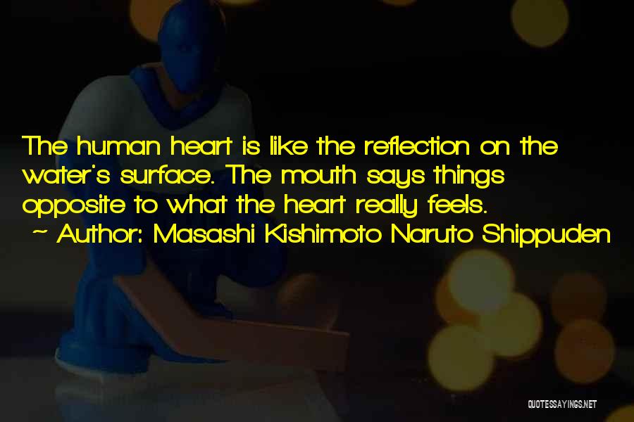 Masashi Kishimoto Naruto Shippuden Quotes: The Human Heart Is Like The Reflection On The Water's Surface. The Mouth Says Things Opposite To What The Heart